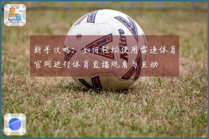 新手攻略：如何轻松使用雷速体育官网进行体育直播观看与互动