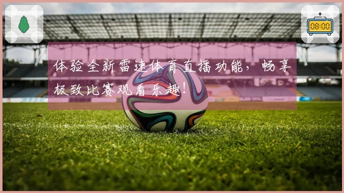 体验全新雷速体育直播功能，畅享极致比赛观看乐趣！
