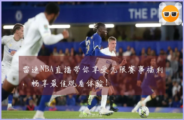 雷速NBA直播带你享受无限赛事福利，畅享最佳观看体验！