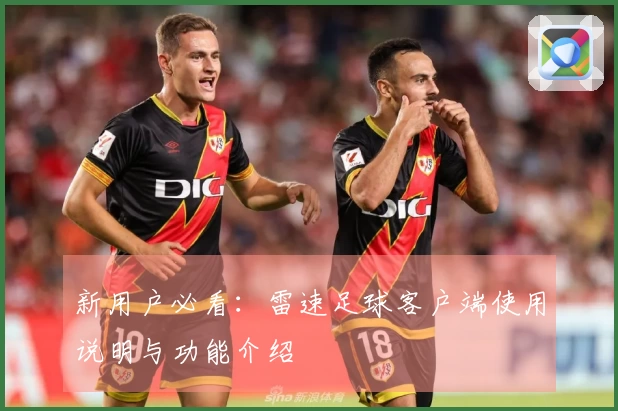 新用户必看：雷速足球客户端使用说明与功能介绍