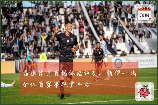 雷速体育直播体验评测：值得一试的体育赛事观赏平台