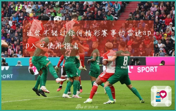 让你不错过任何精彩赛事的雷速app入口使用指南