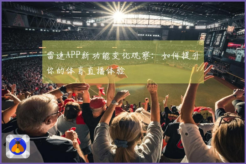 雷速APP新功能变化观察：如何提升你的体育直播体验