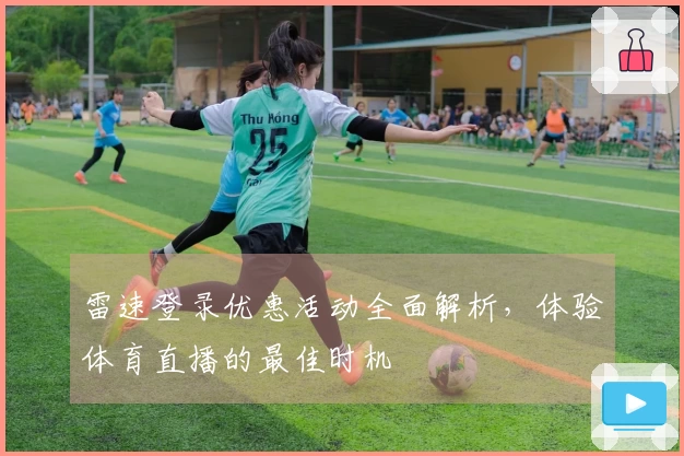 雷速登录优惠活动全面解析，体验体育直播的最佳时机