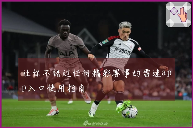 让你不错过任何精彩赛事的雷速app入口使用指南
