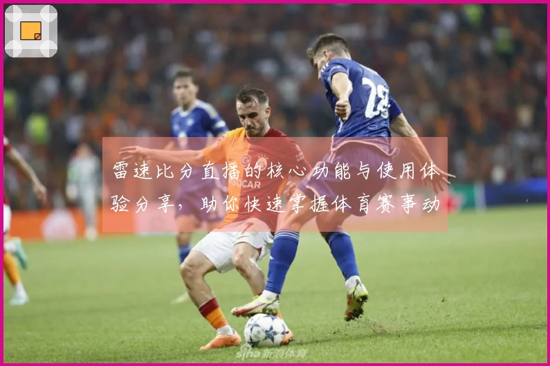 雷速比分直播的核心功能与使用体验分享，助你快速掌握体育赛事动态