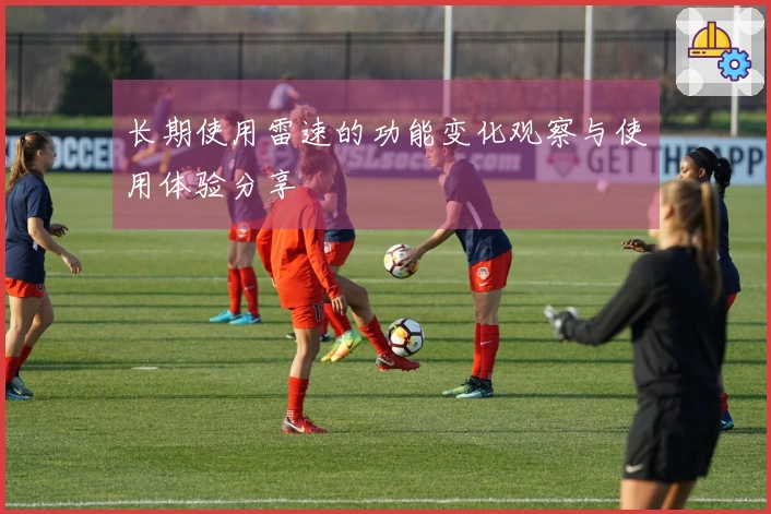 长期使用雷速的功能变化观察与使用体验分享