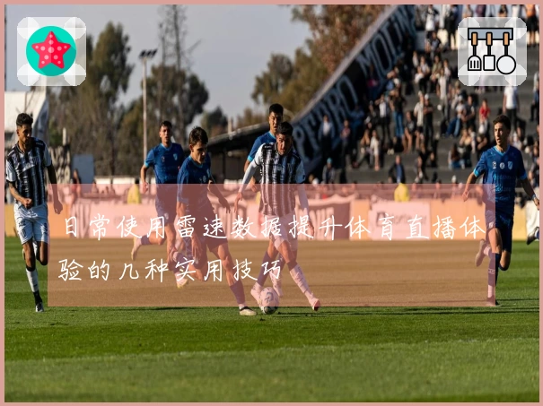 日常使用雷速数据提升体育直播体验的几种实用技巧