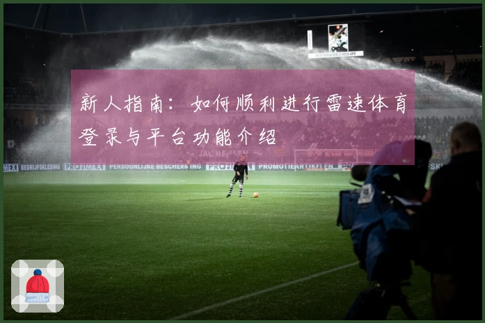 新人指南：如何顺利进行雷速体育登录与平台功能介绍