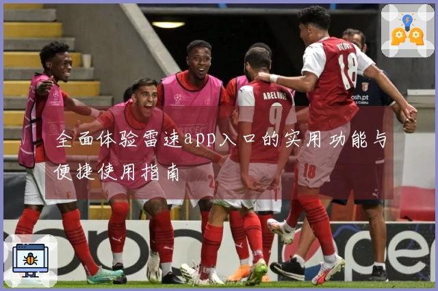 全面体验雷速app入口的实用功能与便捷使用指南