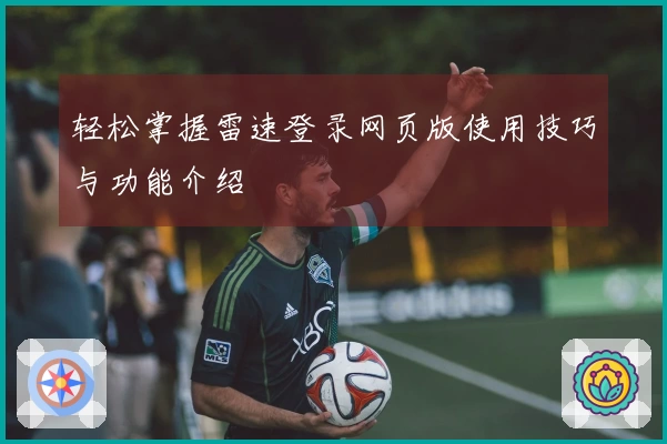 轻松掌握雷速登录网页版使用技巧与功能介绍