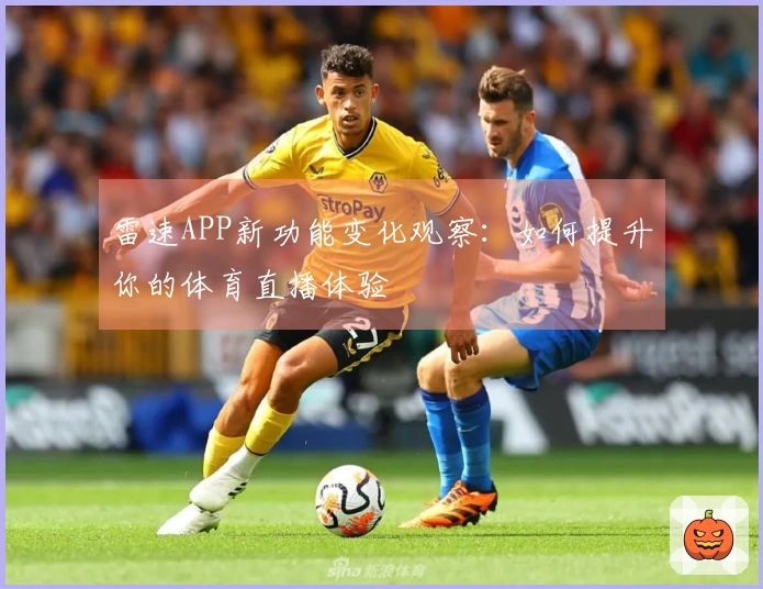 雷速APP新功能变化观察：如何提升你的体育直播体验