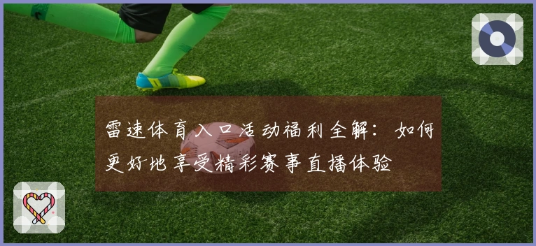 雷速体育入口活动福利全解：如何更好地享受精彩赛事直播体验