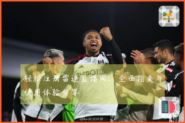 轻松注册雷速直播间：全面指南与使用体验分享