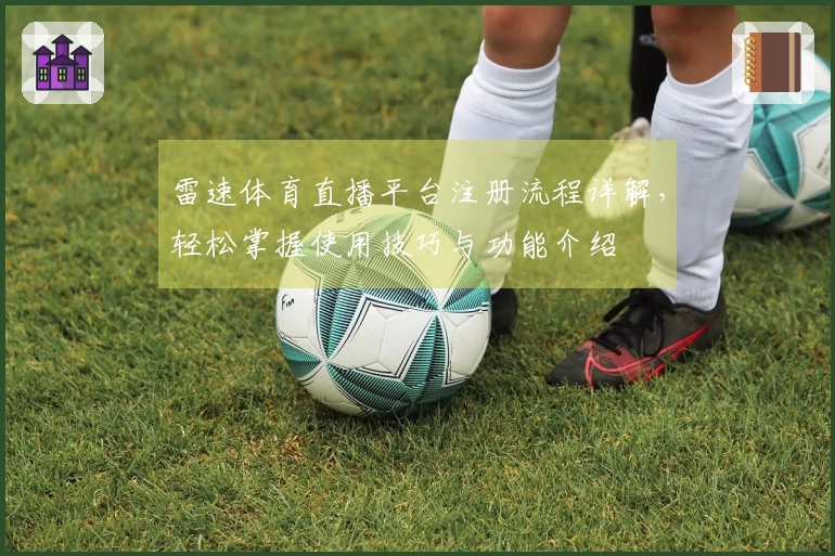 雷速体育直播平台注册流程详解，轻松掌握使用技巧与功能介绍