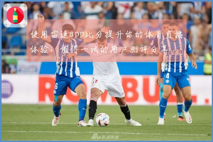使用雷速app比分提升你的体育直播体验，值得一试的用户测评分享